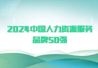 重磅！“2024中国人力资源服务品牌50强”揭晓